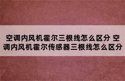 空调内风机霍尔三根线怎么区分 空调内风机霍尔传感器三根线怎么区分